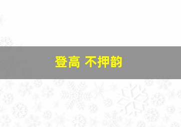 登高 不押韵